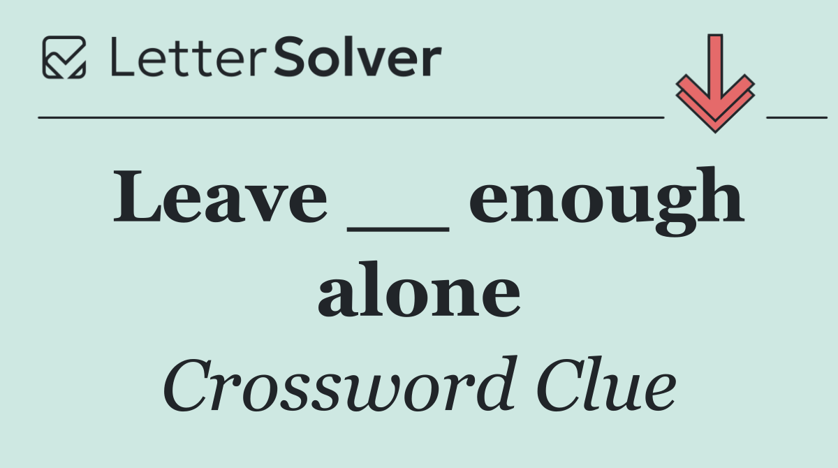 Leave __ enough alone