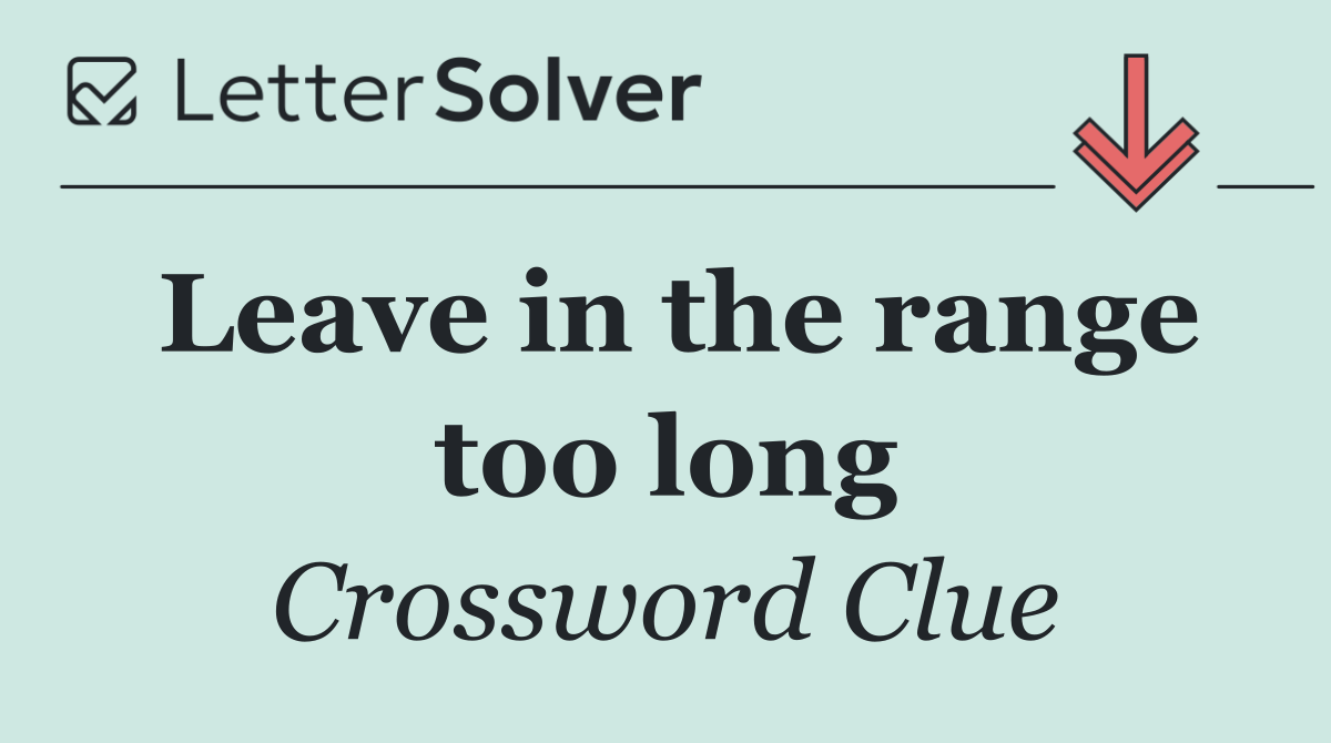 Leave in the range too long