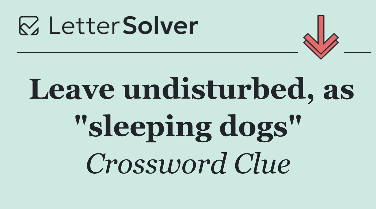 Leave undisturbed, as "sleeping dogs"