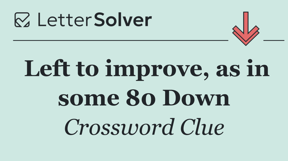 Left to improve, as in some 80 Down