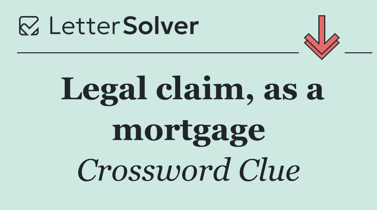 Legal claim, as a mortgage