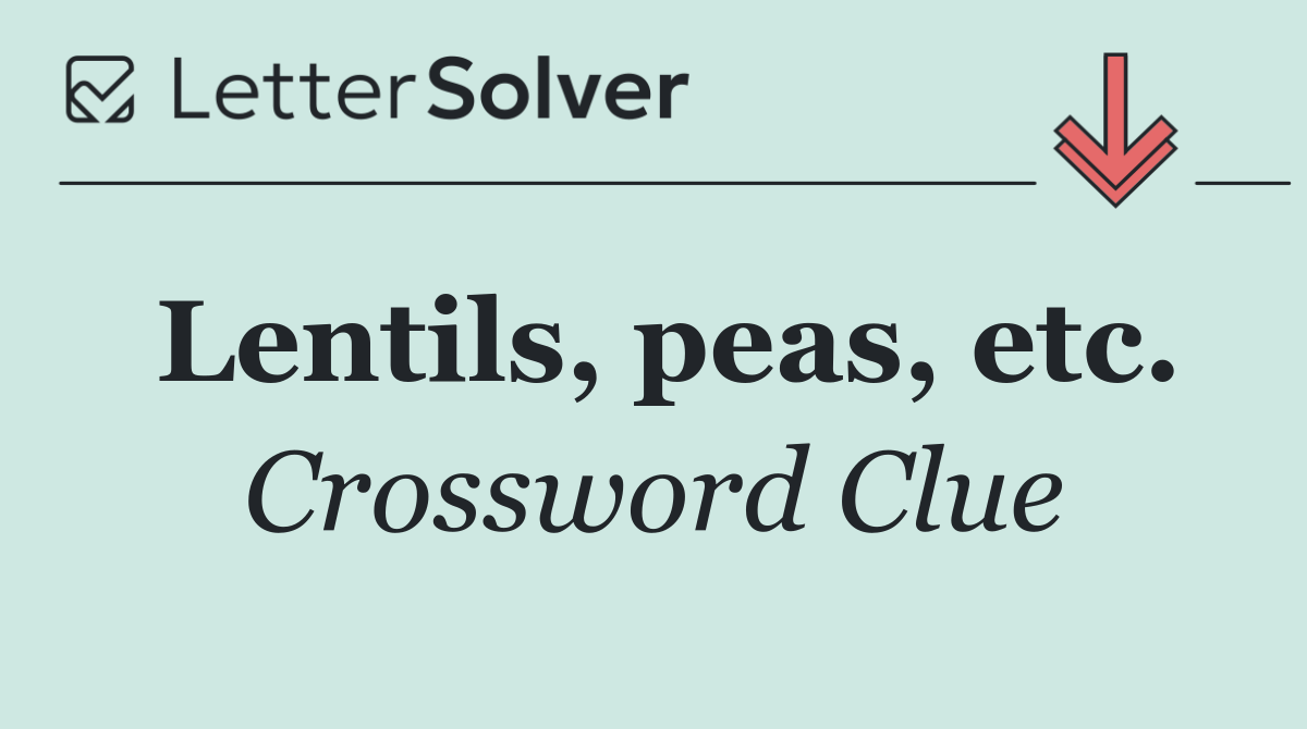 Lentils, peas, etc.