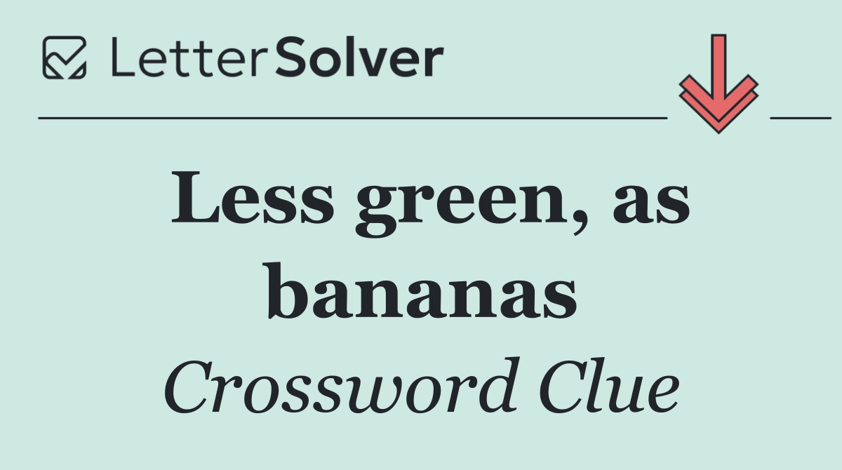 Less green, as bananas