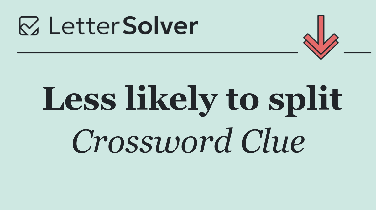Less likely to split