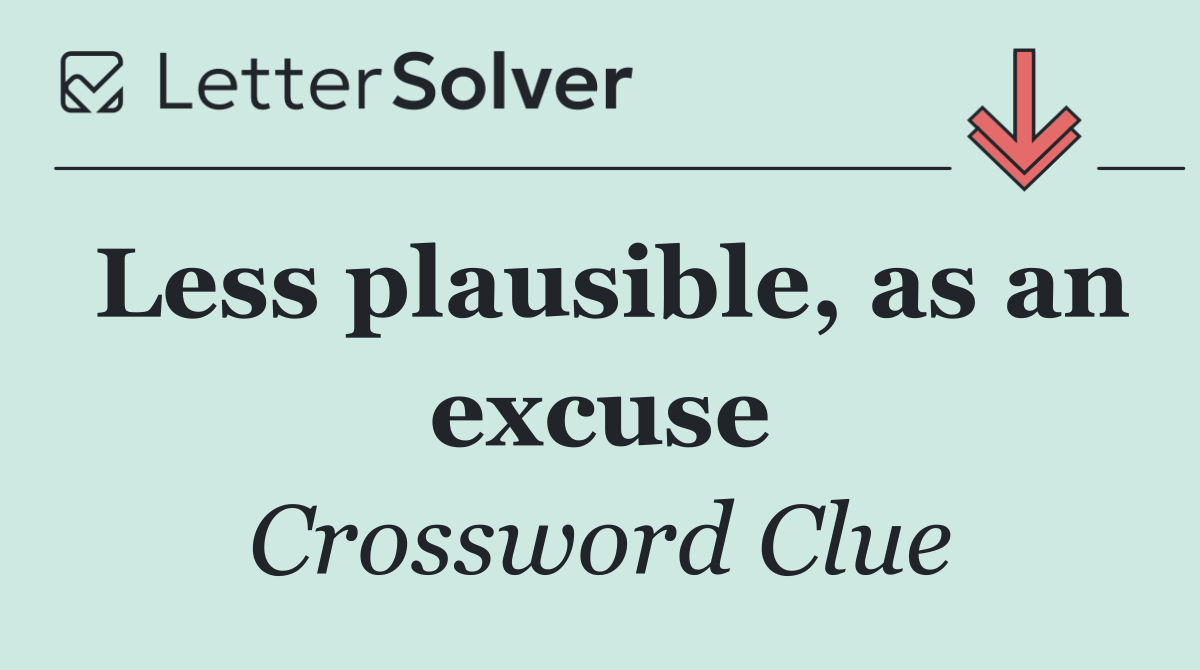 Less plausible, as an excuse