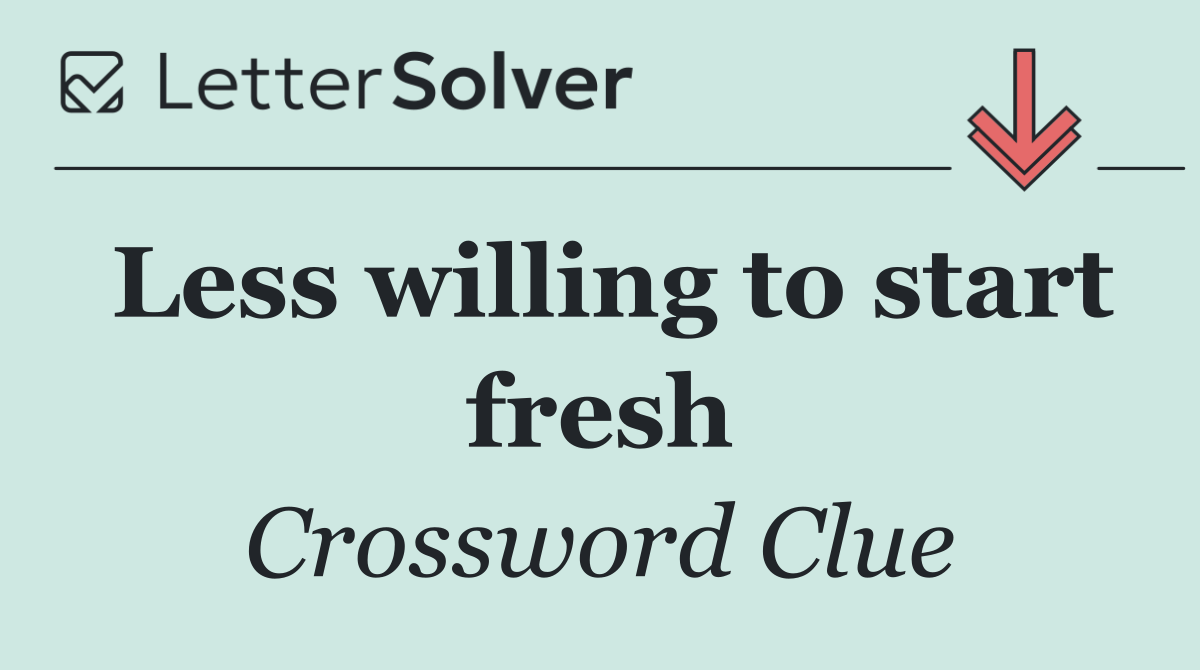 Less willing to start fresh