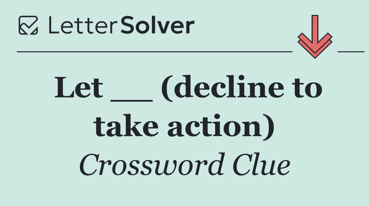 Let __ (decline to take action)