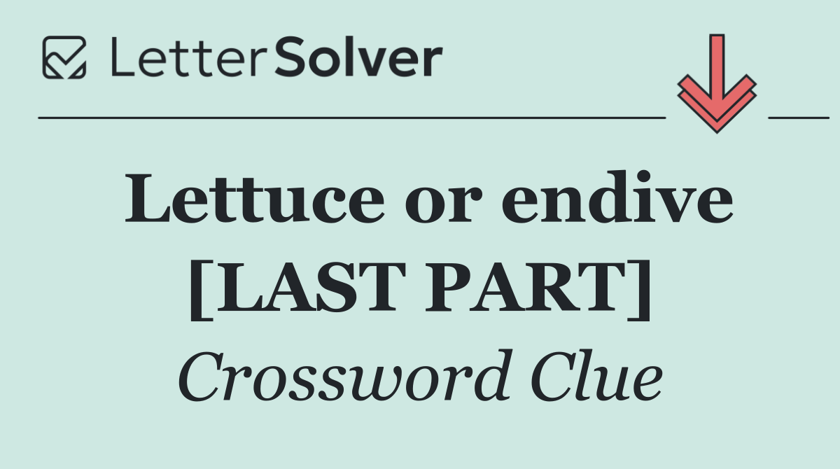 Lettuce or endive [LAST PART]