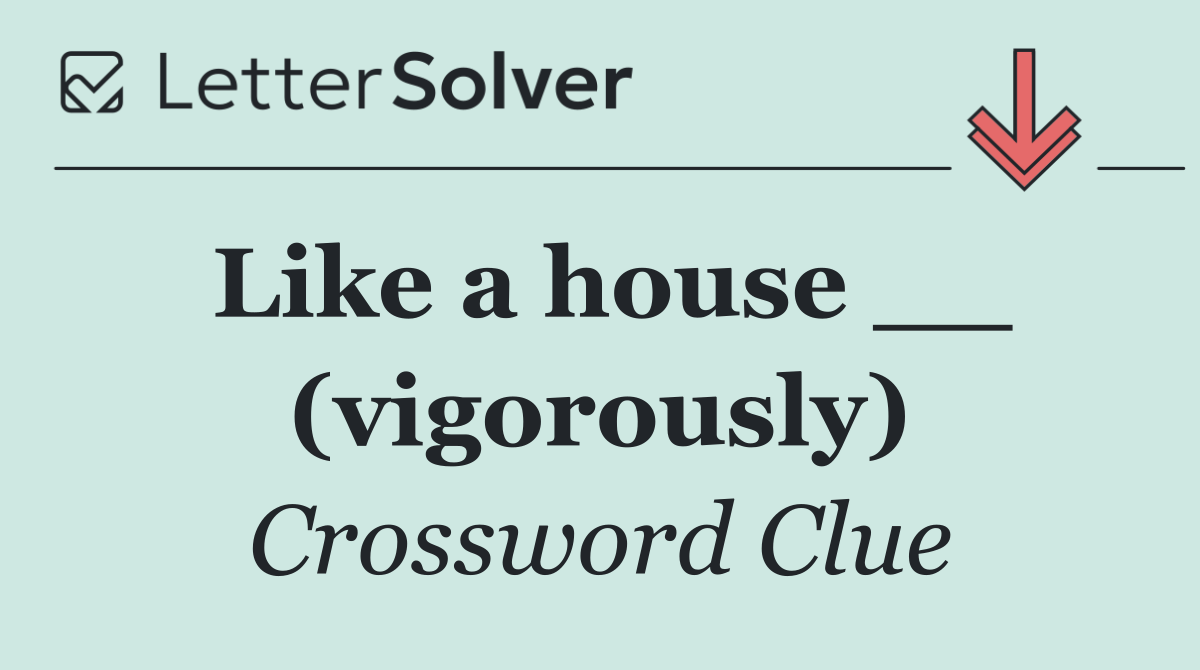 Like a house __ (vigorously)