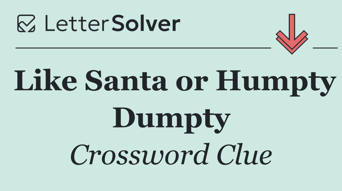 Like Santa or Humpty Dumpty