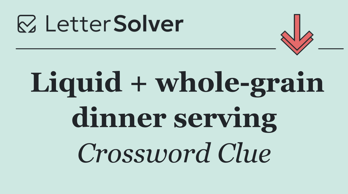 Liquid + whole grain dinner serving