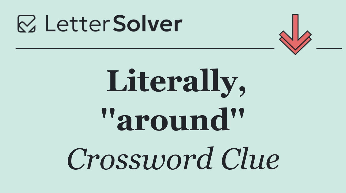 Literally, ''around''