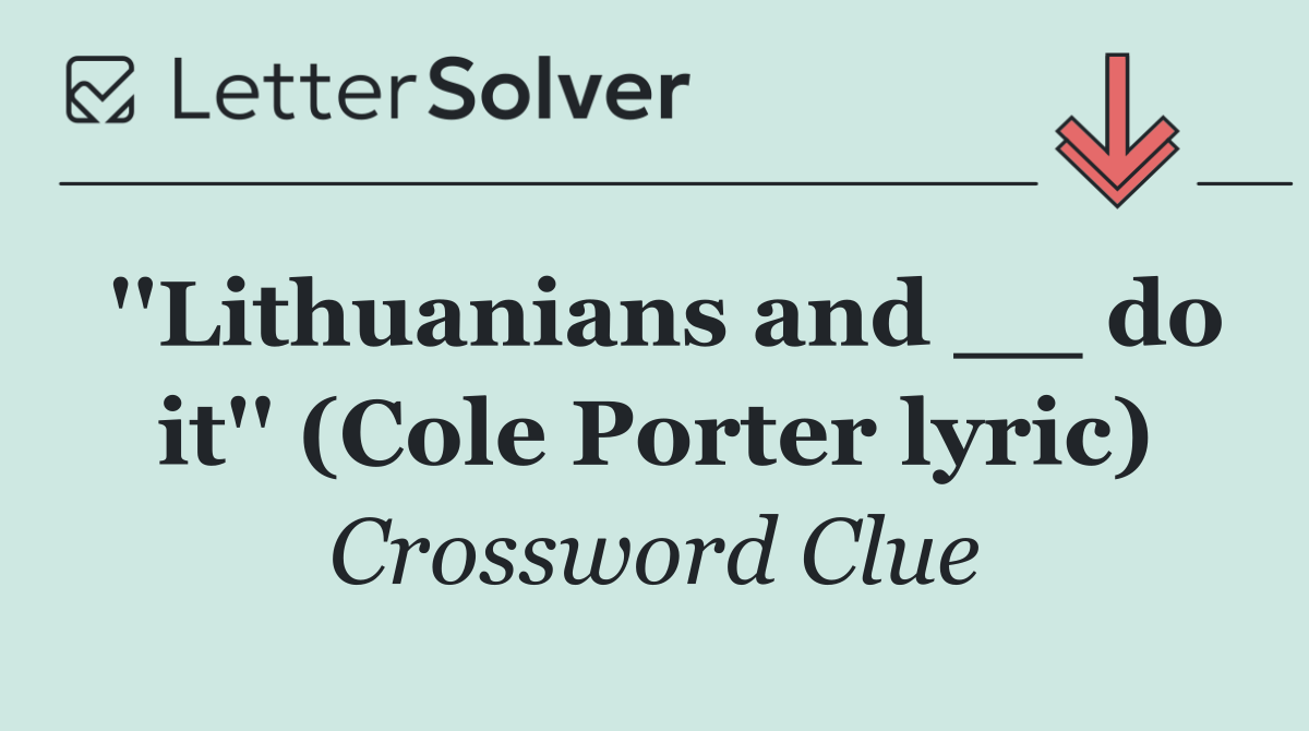 ''Lithuanians and __ do it'' (Cole Porter lyric)