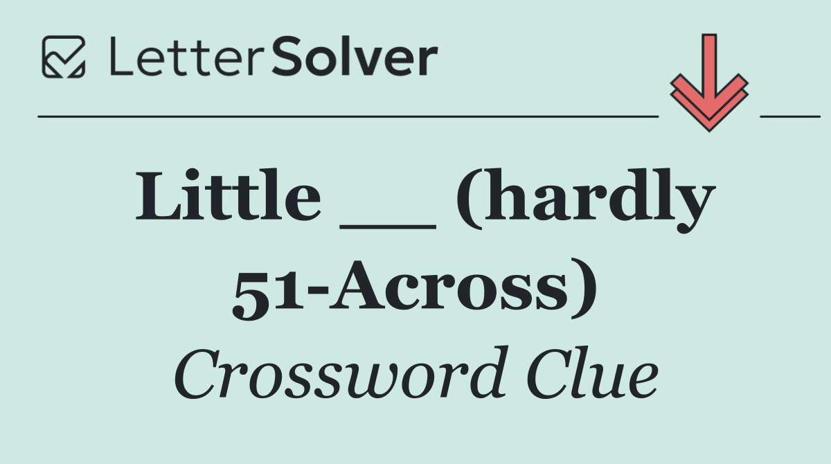 Little __ (hardly 51 Across)