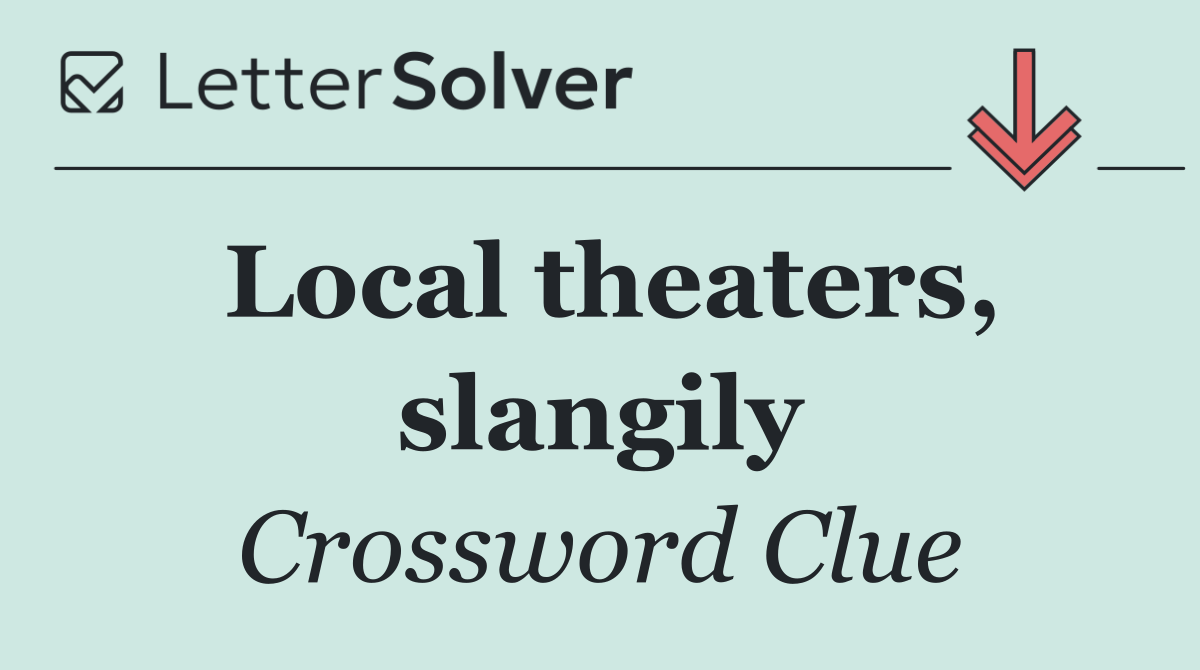 Local theaters, slangily