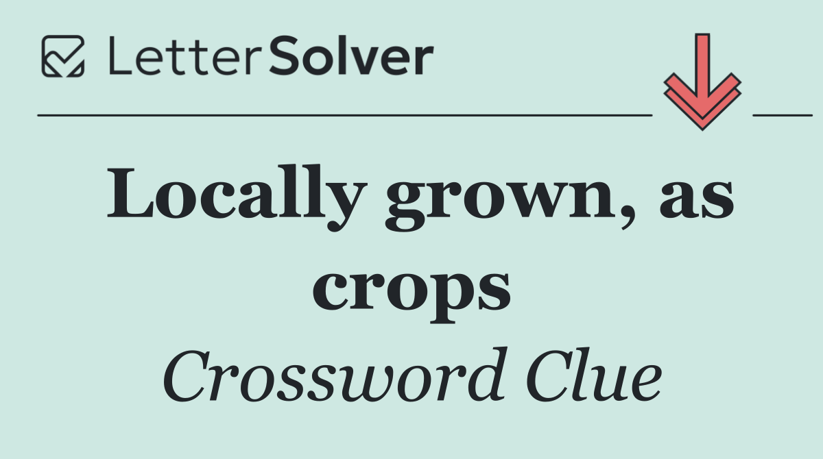 Locally grown, as crops