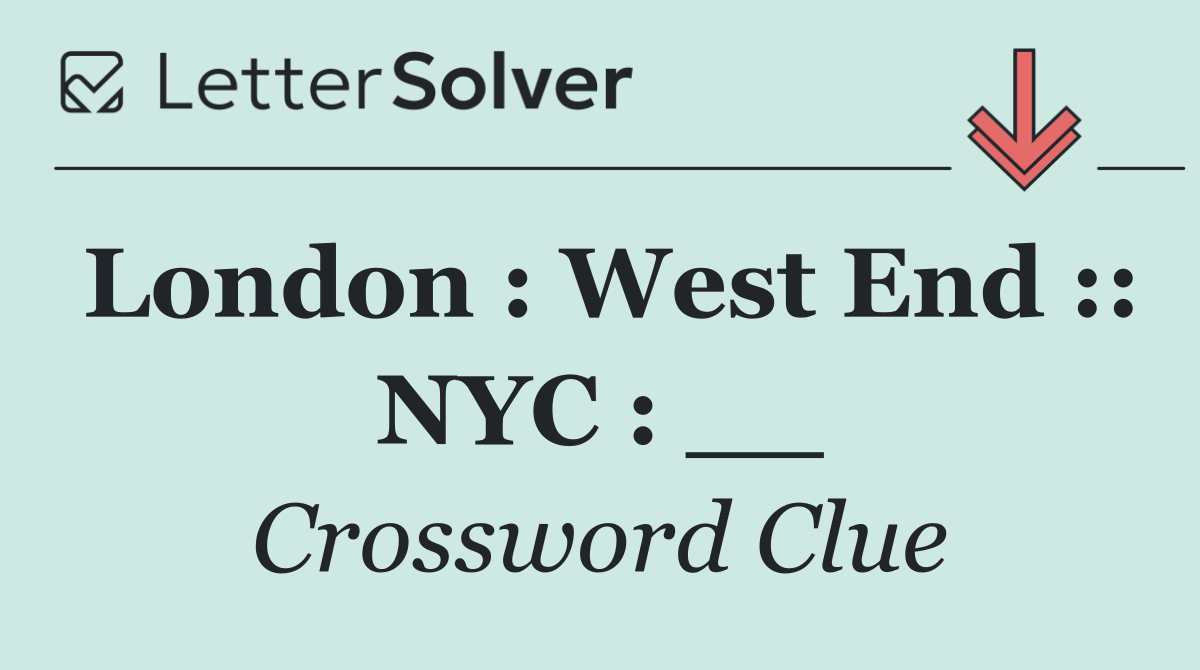 London : West End :: NYC : __