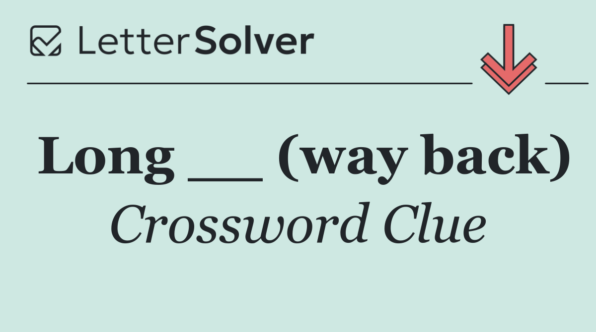 Long __ (way back)