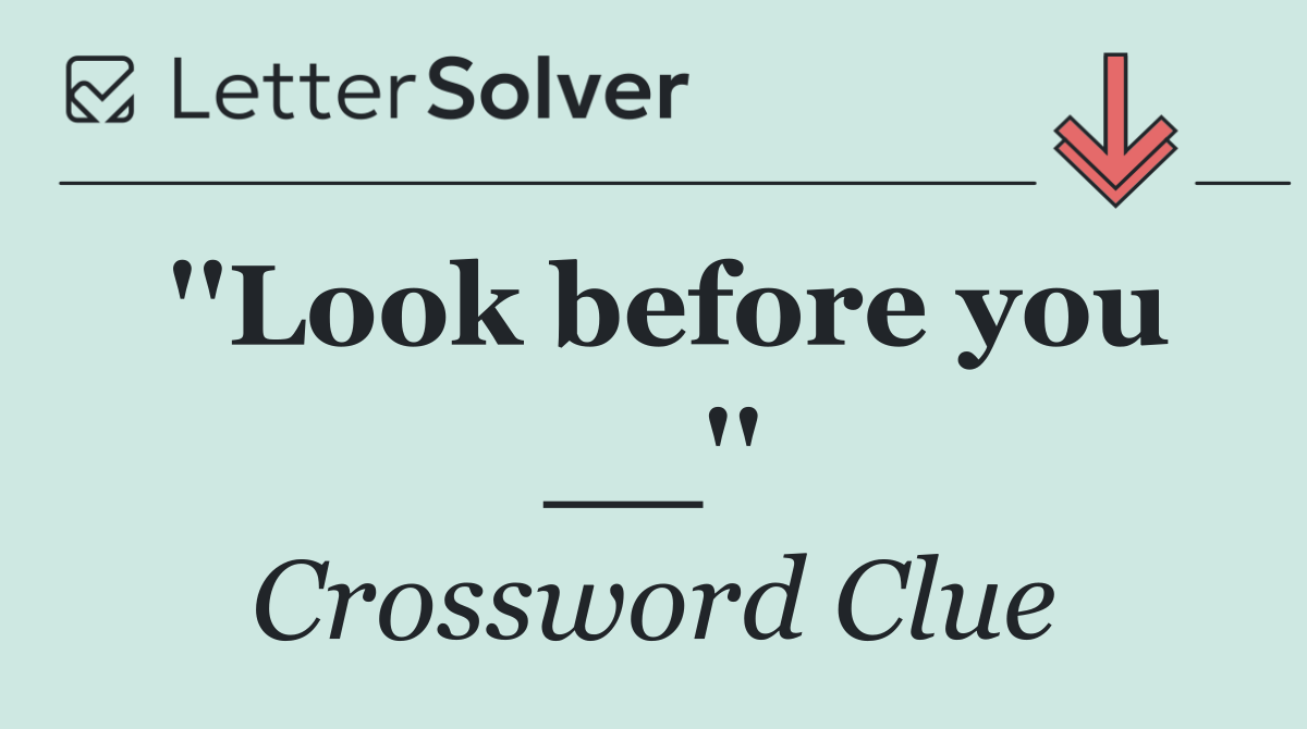 ''Look before you __''