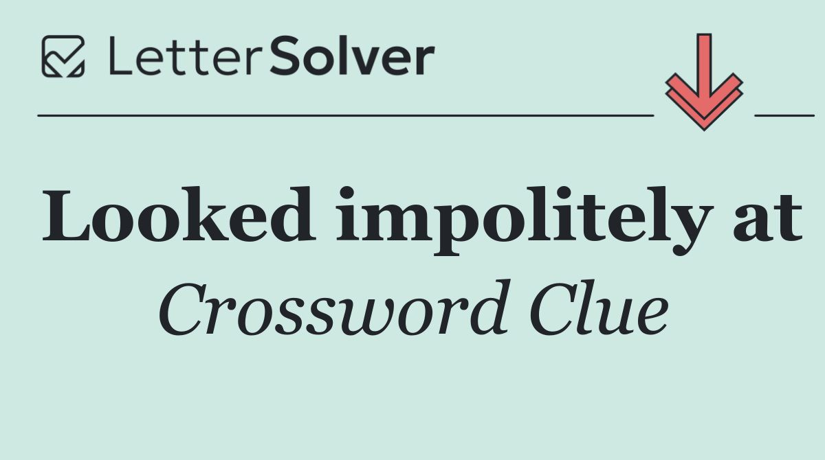 Looked impolitely at