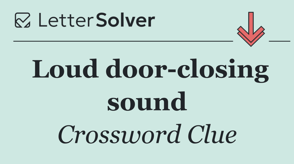 Loud door closing sound