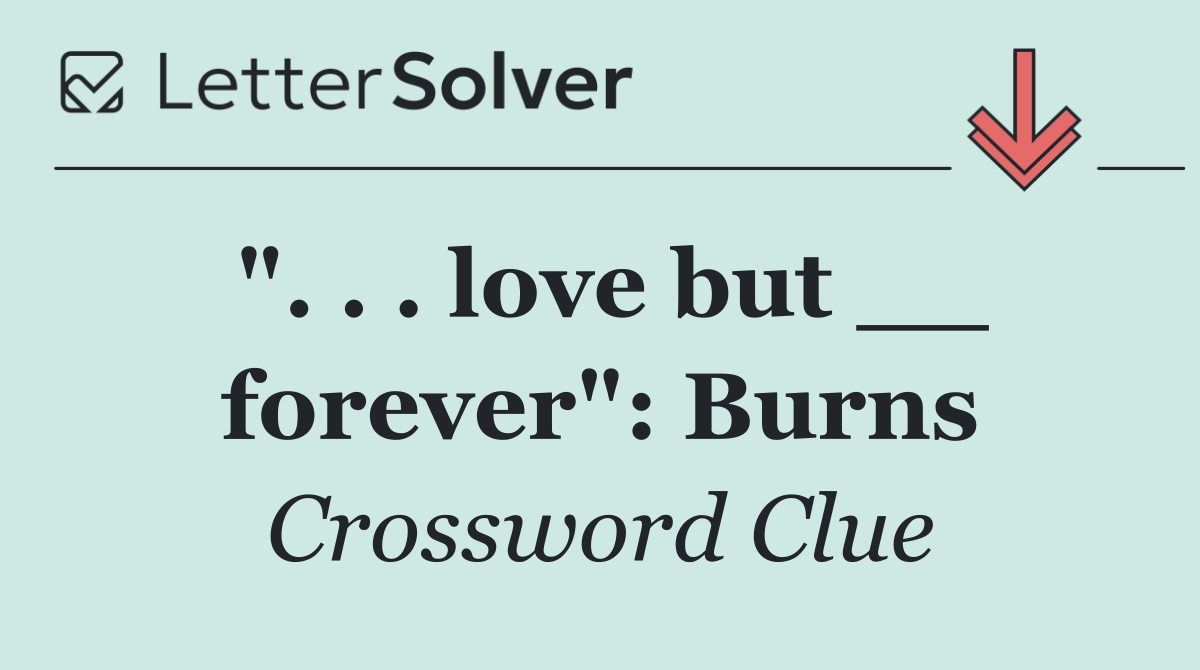 ". . . love but __ forever": Burns