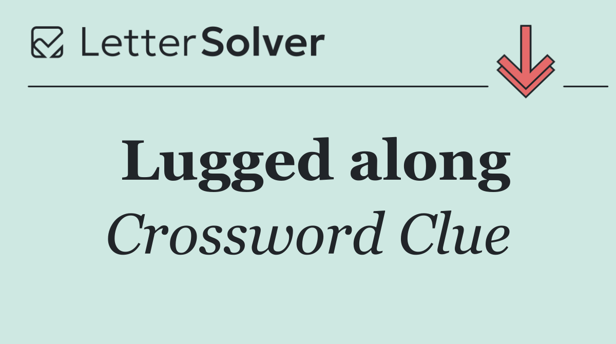 Lugged along