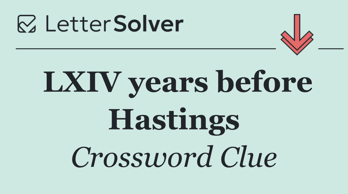 LXIV years before Hastings