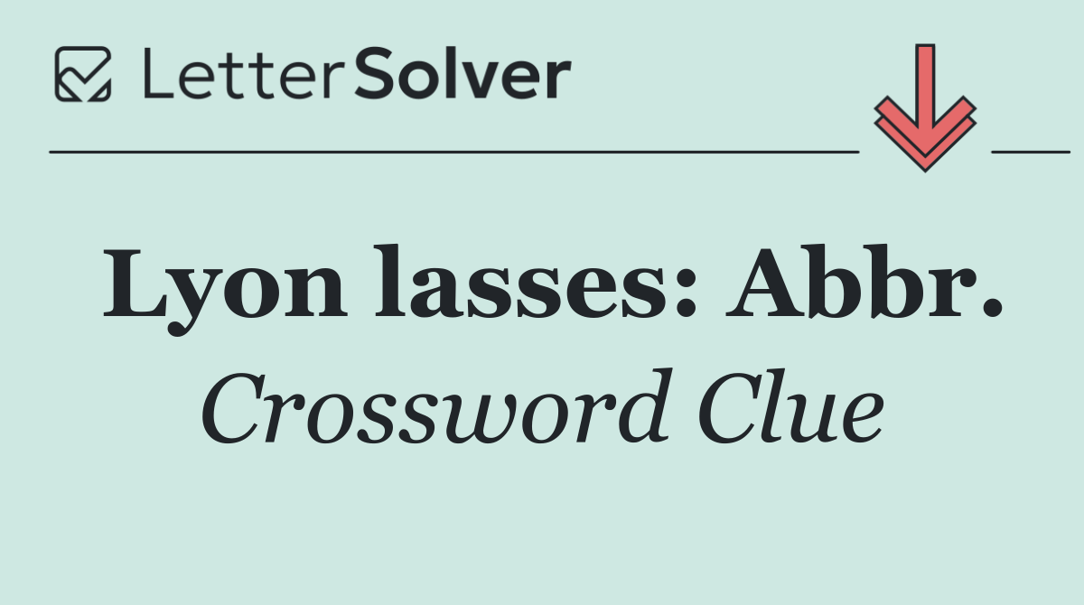 Lyon lasses: Abbr.