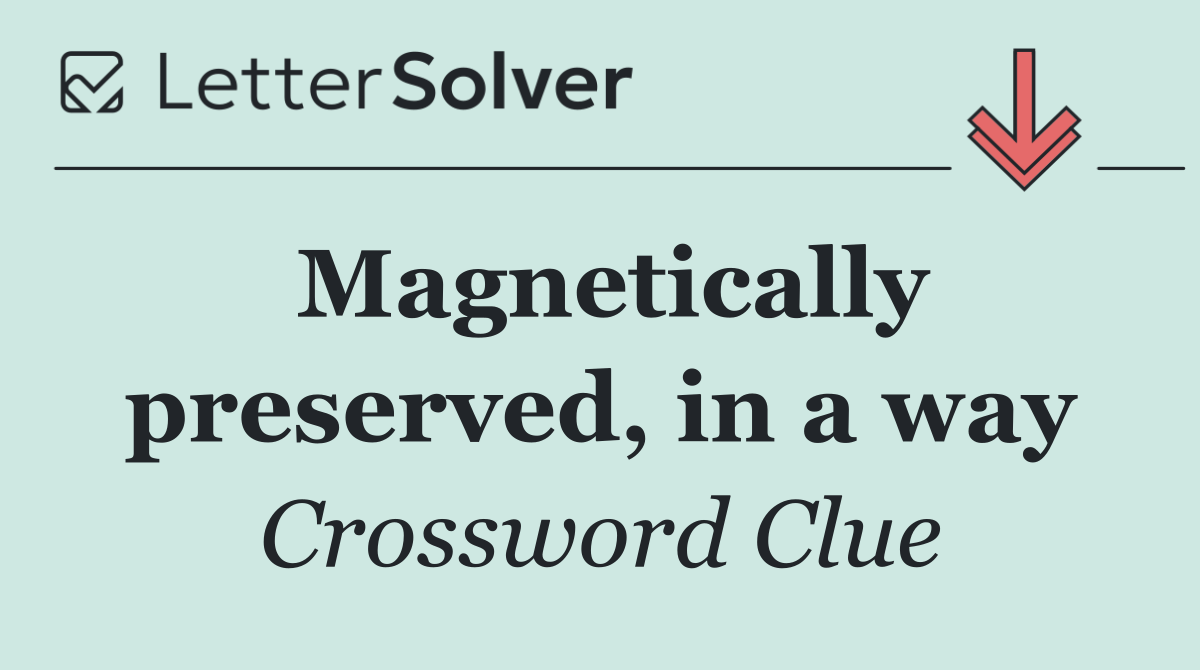 Magnetically preserved, in a way