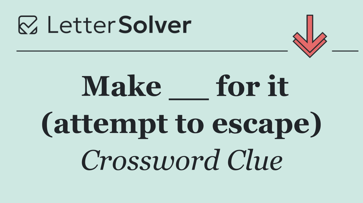 Make __ for it (attempt to escape)