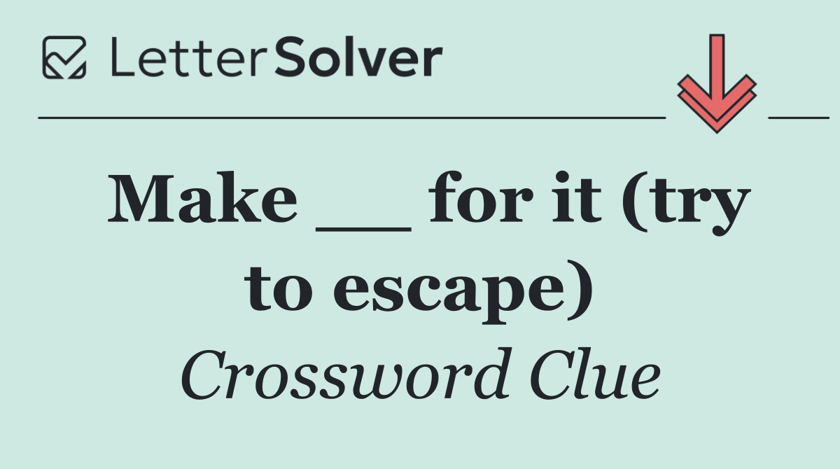 Make __ for it (try to escape)