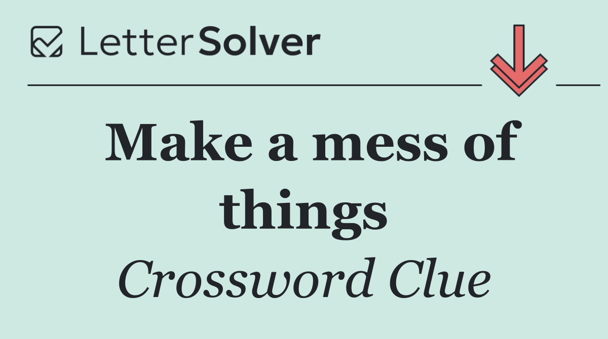 Make a mess of things