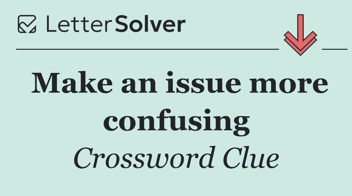 Make an issue more confusing