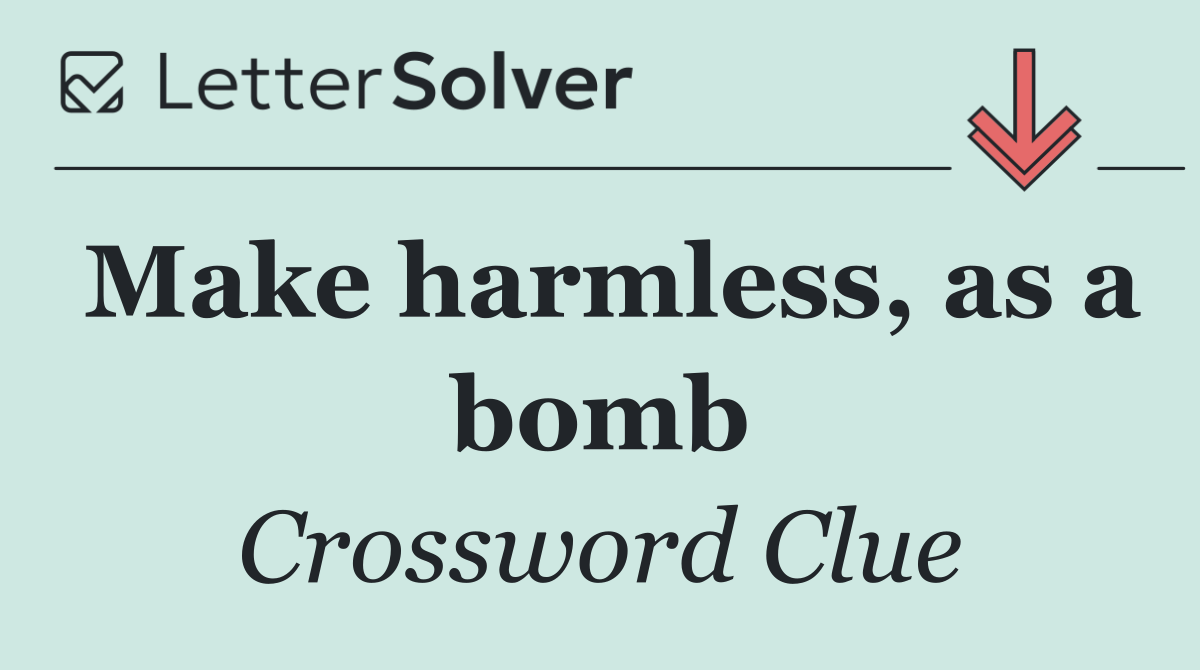 Make harmless, as a bomb