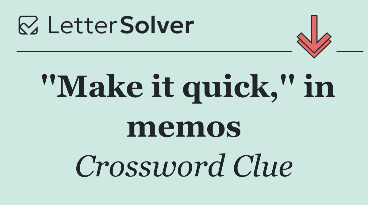 ''Make it quick,'' in memos