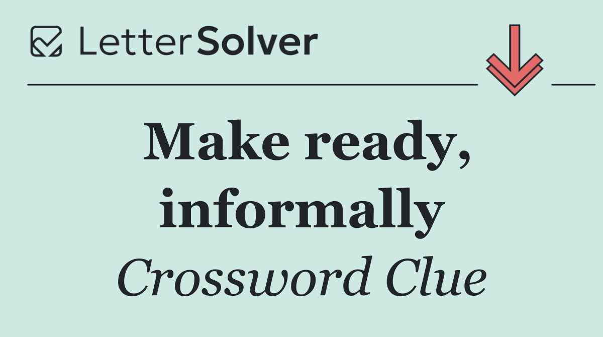 Make ready, informally