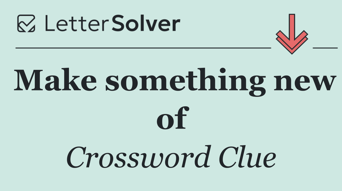 Make something new of