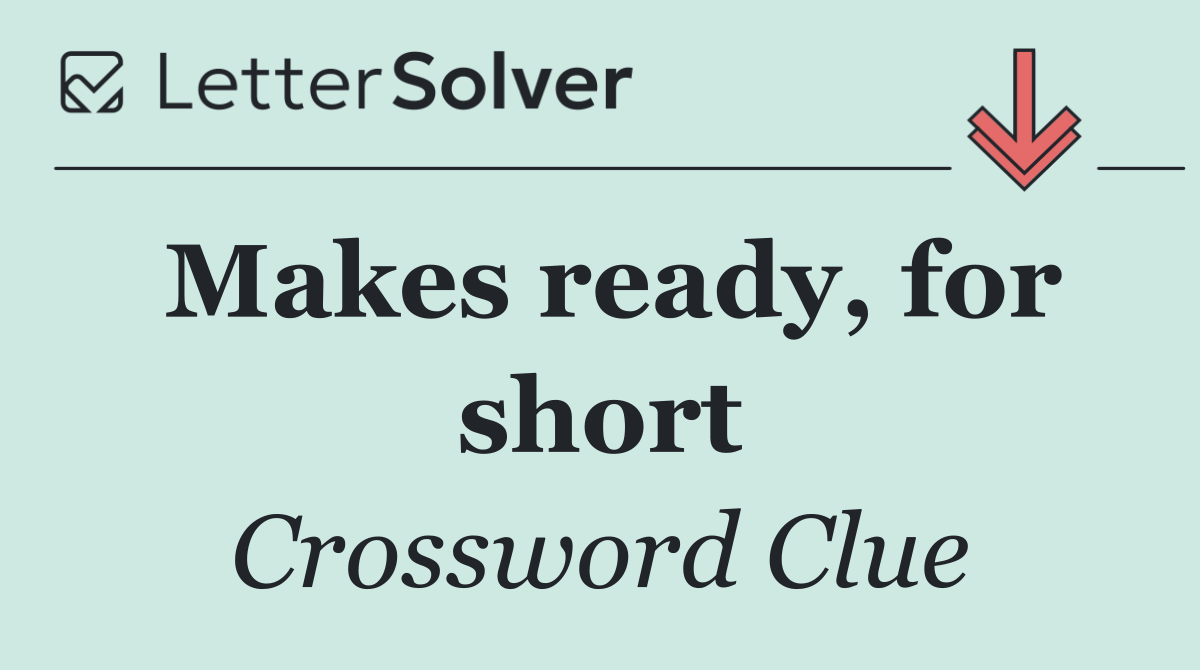 Makes ready, for short