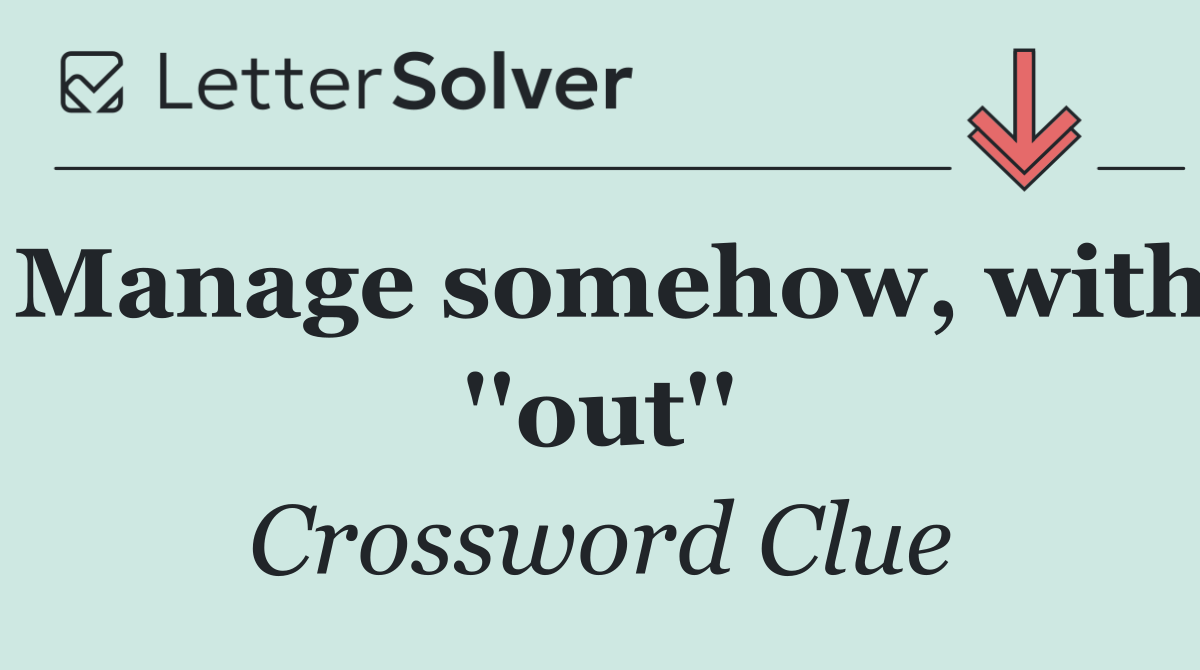 Manage somehow, with ''out''
