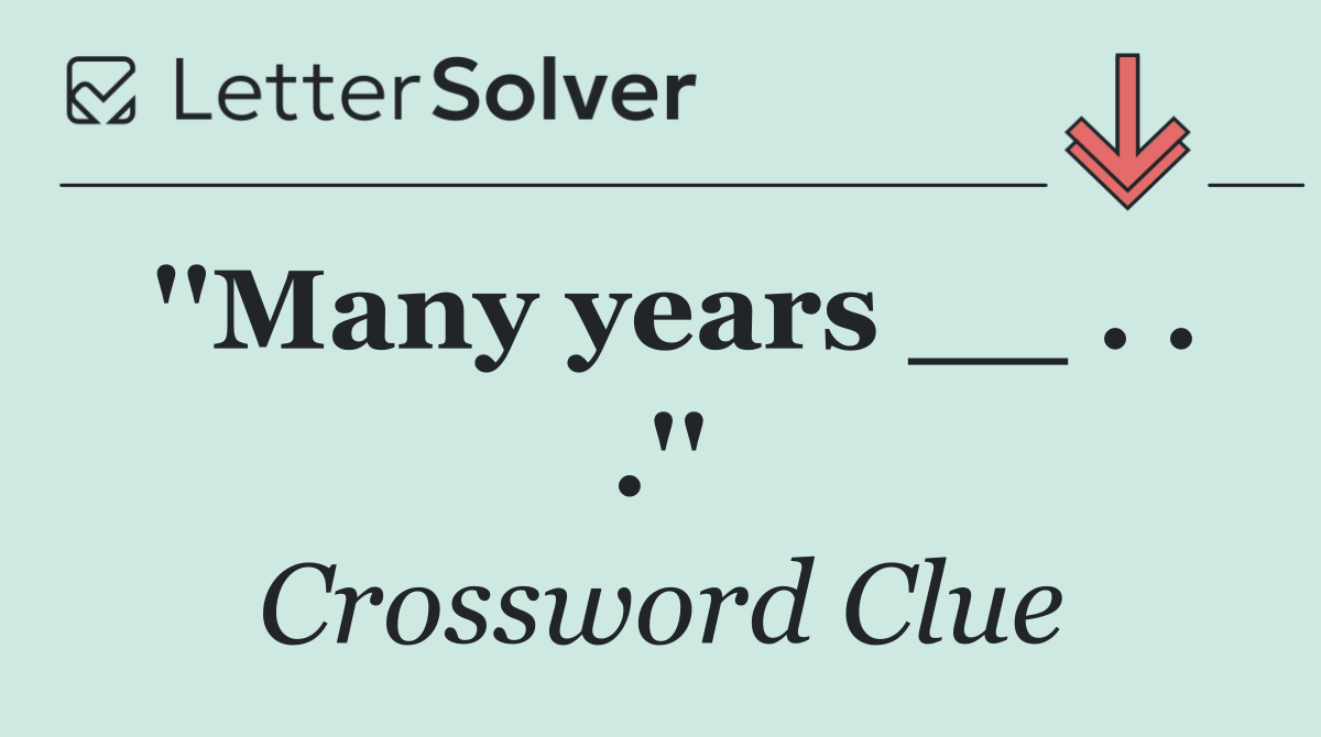''Many years __ . . .''