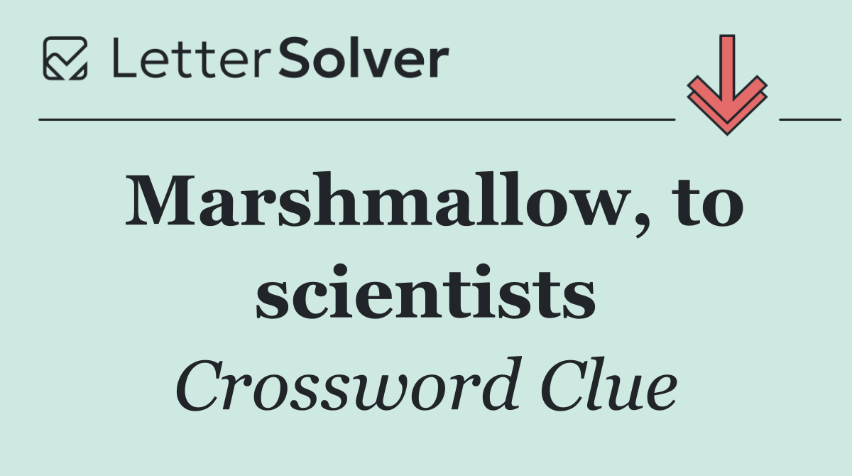 Marshmallow, to scientists