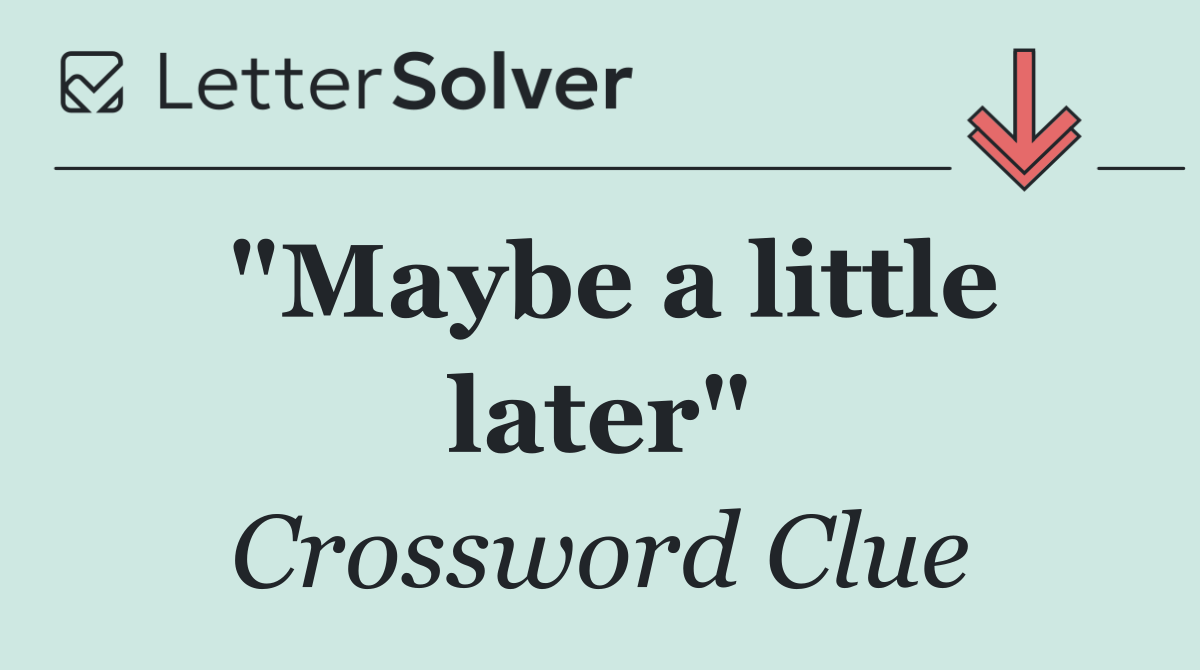 "Maybe a little later"