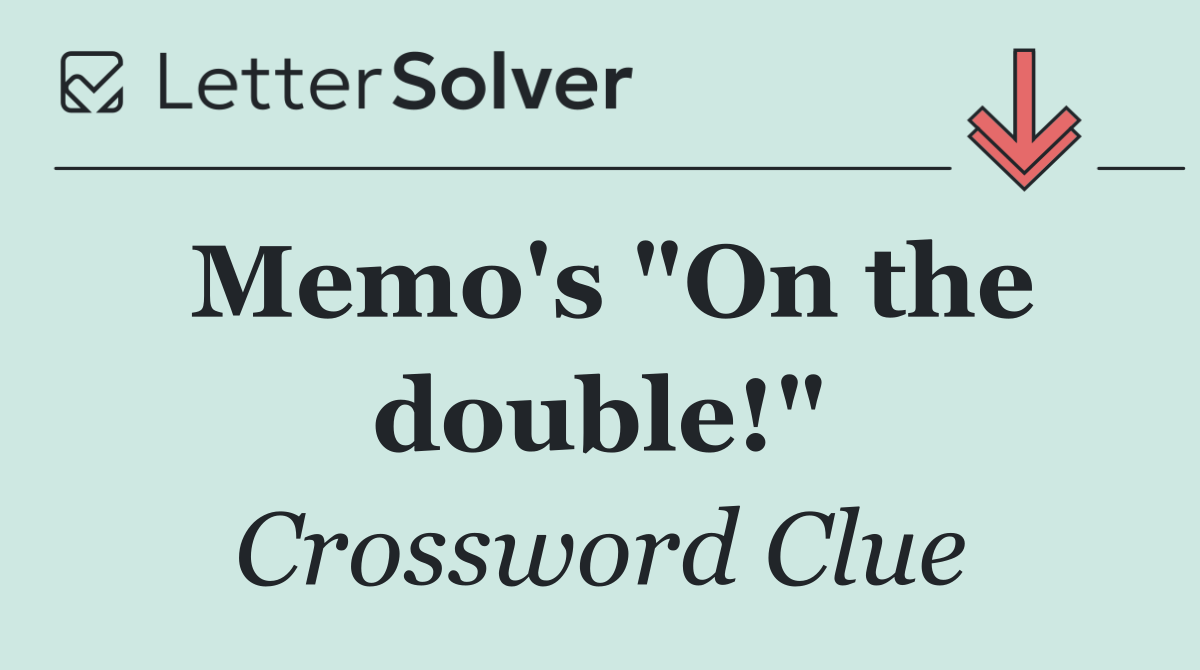 Memo's "On the double!"