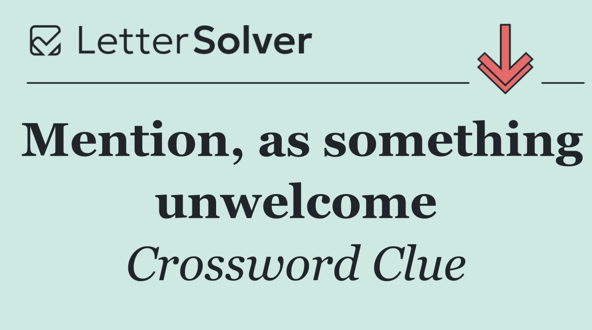 Mention, as something unwelcome