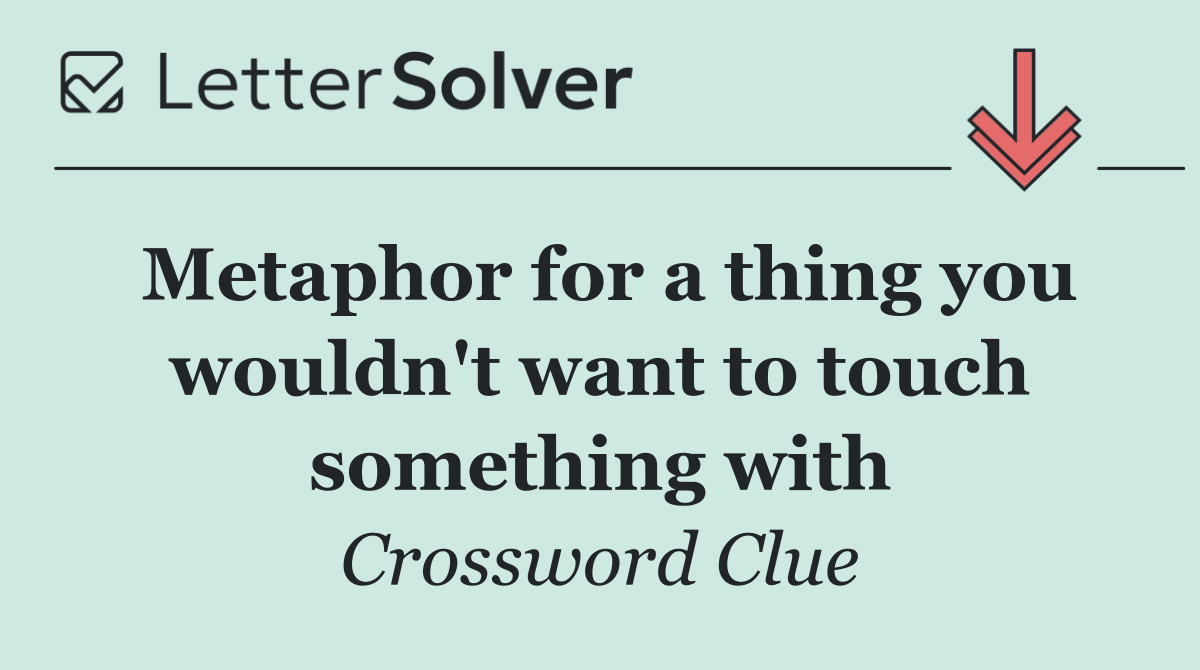 Metaphor for a thing you wouldn't want to touch something with