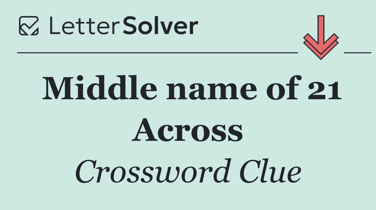 Middle name of 21 Across