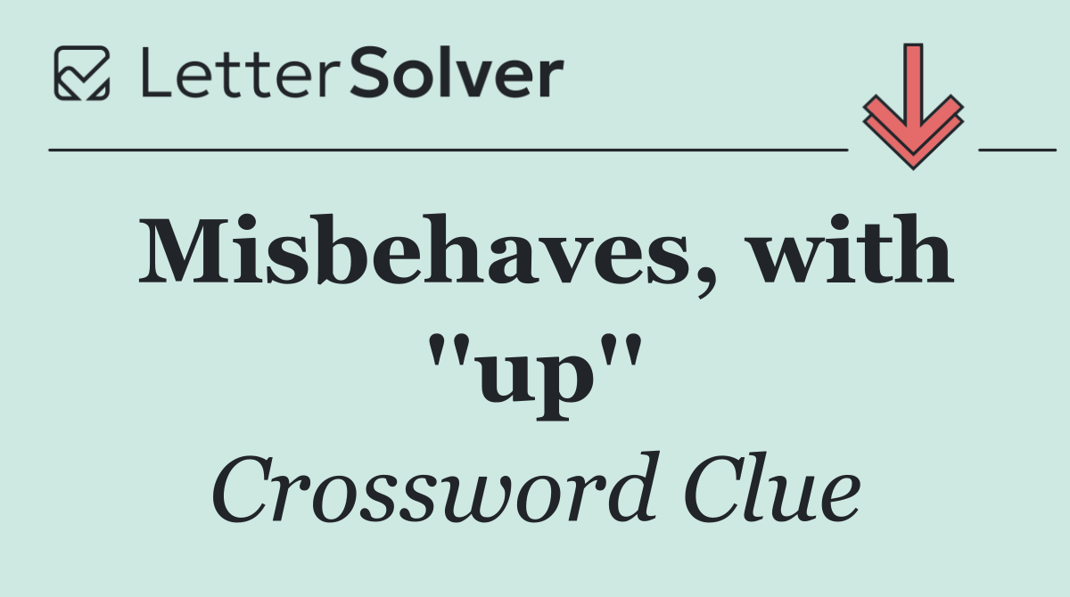 Misbehaves, with ''up''