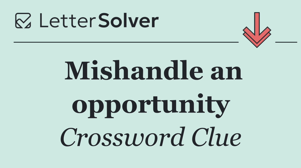 Mishandle an opportunity