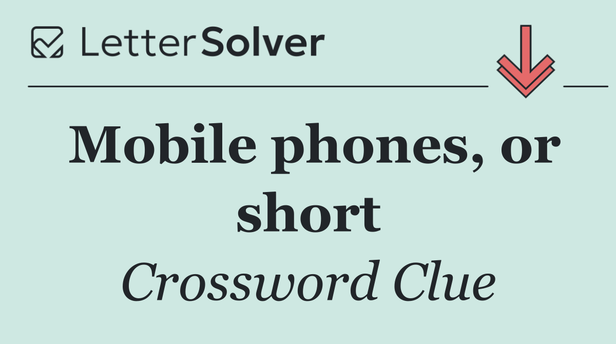 Mobile phones, or short